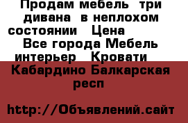 Продам мебель, три дивана, в неплохом состоянии › Цена ­ 10 000 - Все города Мебель, интерьер » Кровати   . Кабардино-Балкарская респ.
